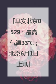早安北京0529：最高气温33℃；北京6月1日上汛